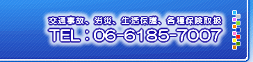 TEL:06-6185-7007 [交通事故、労災、生活保護、各種保険取扱]